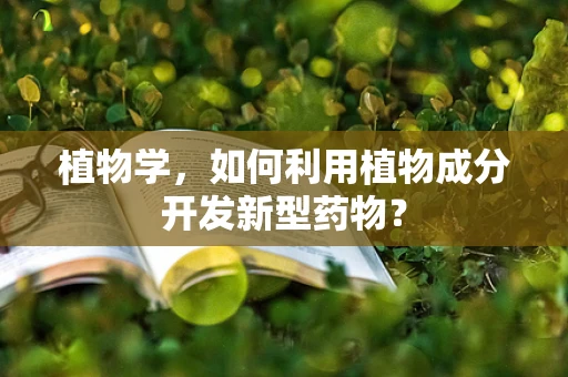 植物学，如何利用植物成分开发新型药物？