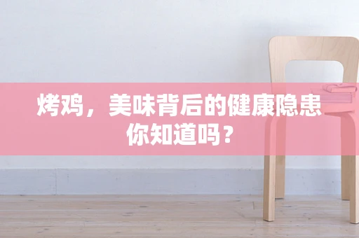 烤鸡，美味背后的健康隐患你知道吗？
