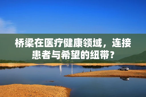 桥梁在医疗健康领域，连接患者与希望的纽带？