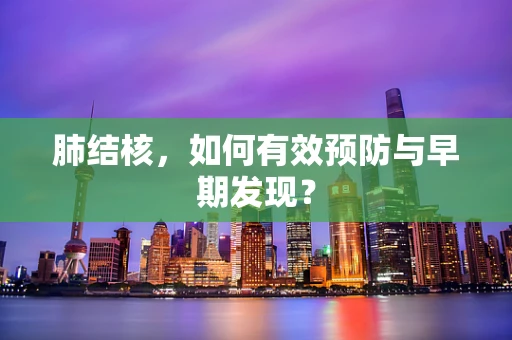 肺结核，如何有效预防与早期发现？
