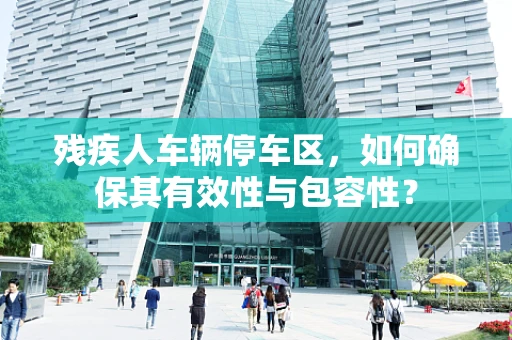 残疾人车辆停车区，如何确保其有效性与包容性？