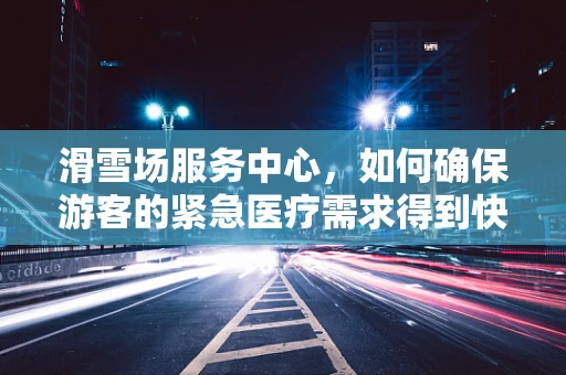 滑雪场服务中心，如何确保游客的紧急医疗需求得到快速响应？