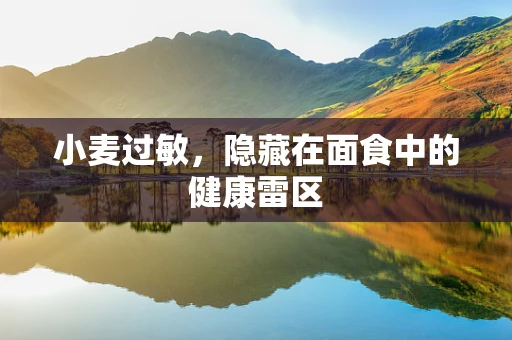 小麦过敏，隐藏在面食中的健康雷区
