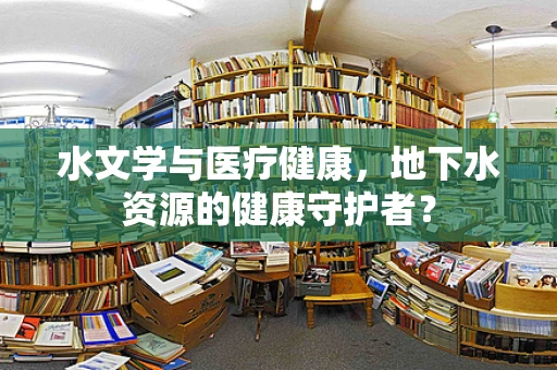 水文学与医疗健康，地下水资源的健康守护者？