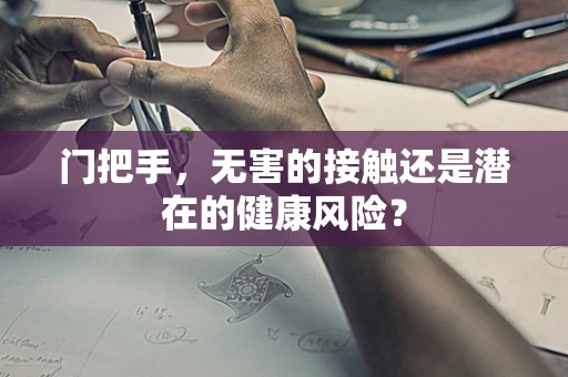 门把手，无害的接触还是潜在的健康风险？