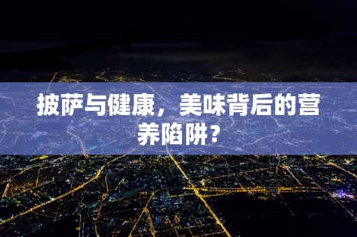 披萨与健康，美味背后的营养陷阱？