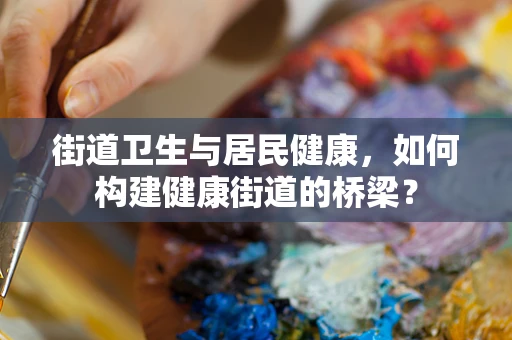 街道卫生与居民健康，如何构建健康街道的桥梁？