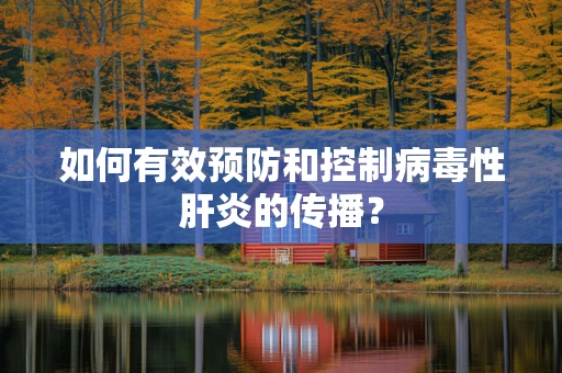 如何有效预防和控制病毒性肝炎的传播？
