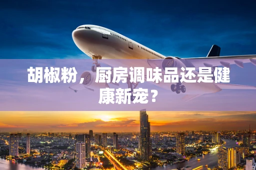 胡椒粉，厨房调味品还是健康新宠？