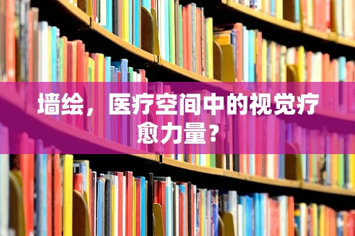 墙绘，医疗空间中的视觉疗愈力量？