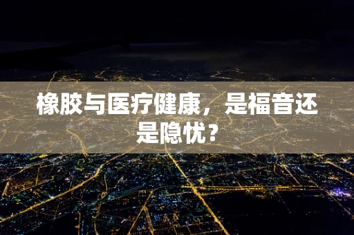 橡胶与医疗健康，是福音还是隐忧？