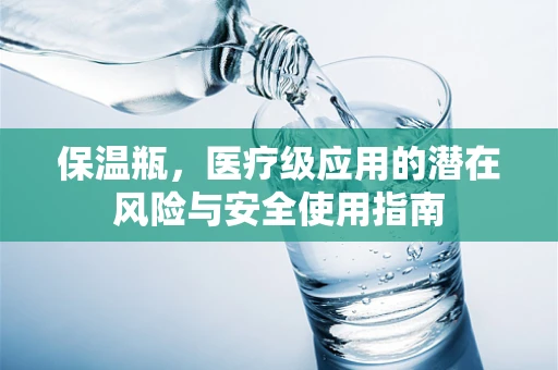 保温瓶，医疗级应用的潜在风险与安全使用指南