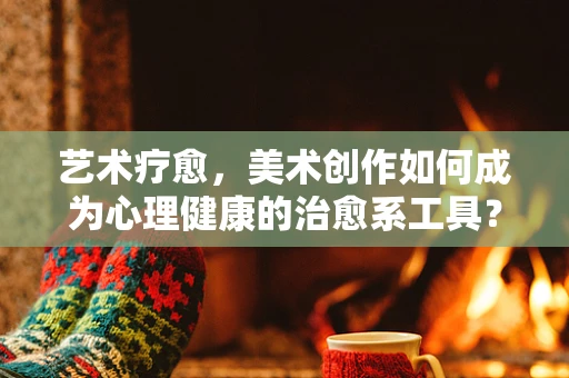 艺术疗愈，美术创作如何成为心理健康的治愈系工具？