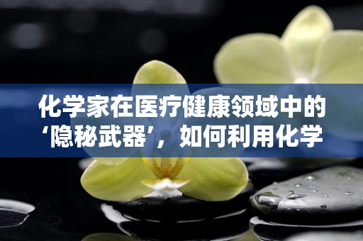 化学家在医疗健康领域中的‘隐秘武器’，如何利用化学反应提升药物疗效？