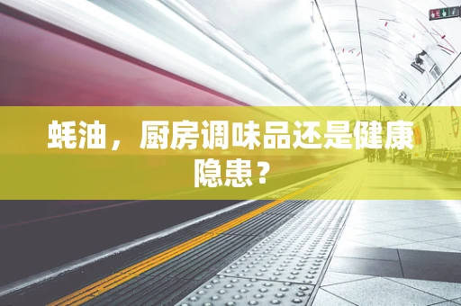 蚝油，厨房调味品还是健康隐患？