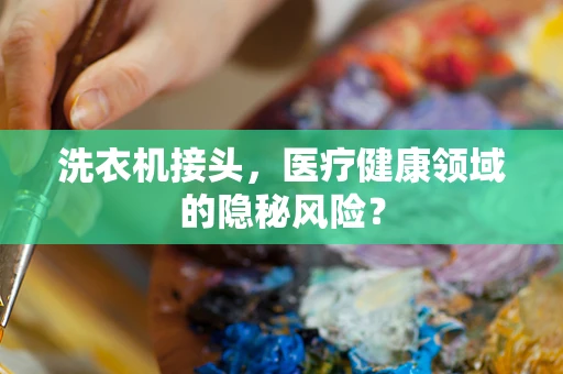 洗衣机接头，医疗健康领域的隐秘风险？
