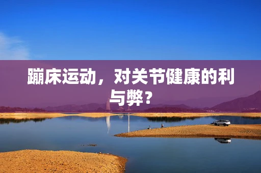蹦床运动，对关节健康的利与弊？