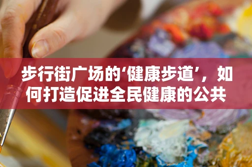步行街广场的‘健康步道’，如何打造促进全民健康的公共空间？