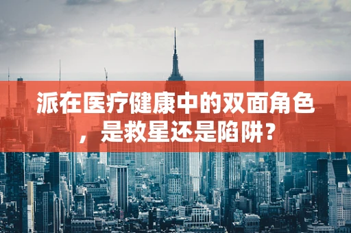 派在医疗健康中的双面角色，是救星还是陷阱？