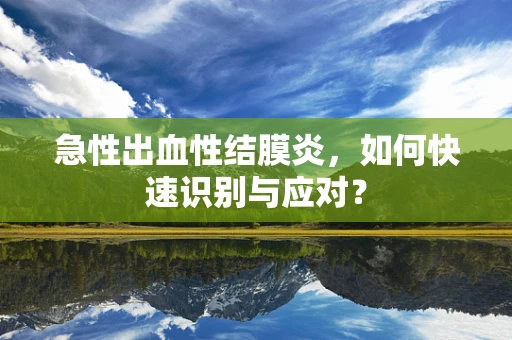 急性出血性结膜炎，如何快速识别与应对？