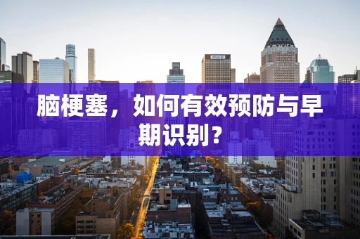脑梗塞，如何有效预防与早期识别？