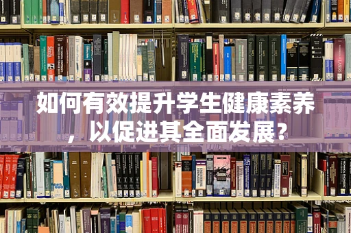 如何有效提升学生健康素养，以促进其全面发展？