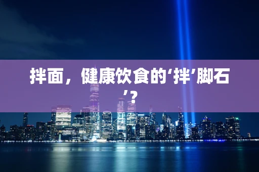 拌面，健康饮食的‘拌’脚石’？