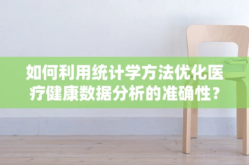 如何利用统计学方法优化医疗健康数据分析的准确性？