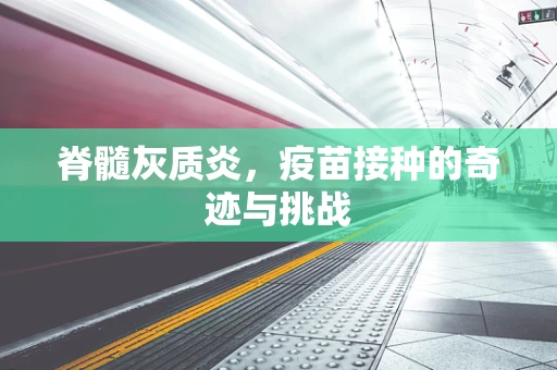脊髓灰质炎，疫苗接种的奇迹与挑战