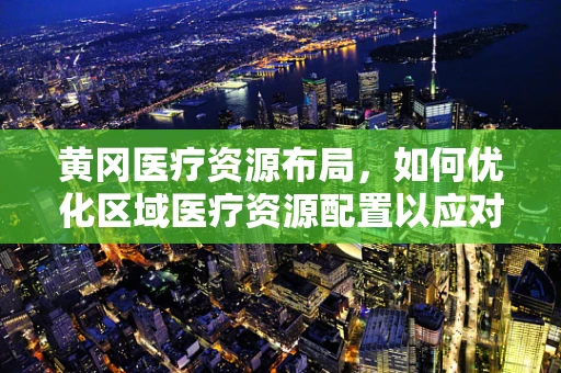 黄冈医疗资源布局，如何优化区域医疗资源配置以应对突发公共卫生事件？