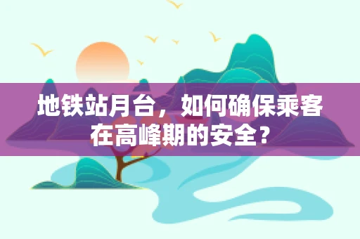 地铁站月台，如何确保乘客在高峰期的安全？