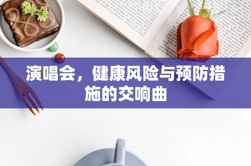 演唱会，健康风险与预防措施的交响曲