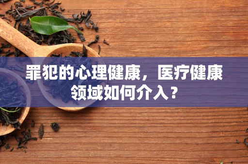 罪犯的心理健康，医疗健康领域如何介入？