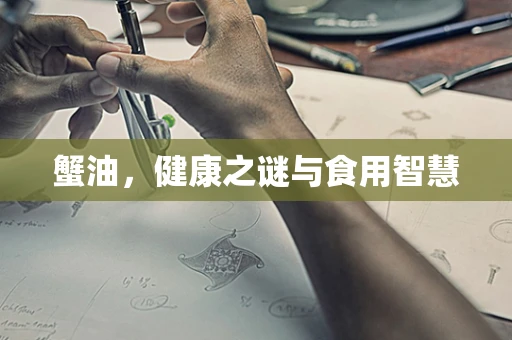 蟹油，健康之谜与食用智慧