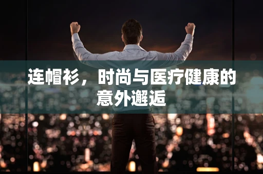 连帽衫，时尚与医疗健康的意外邂逅