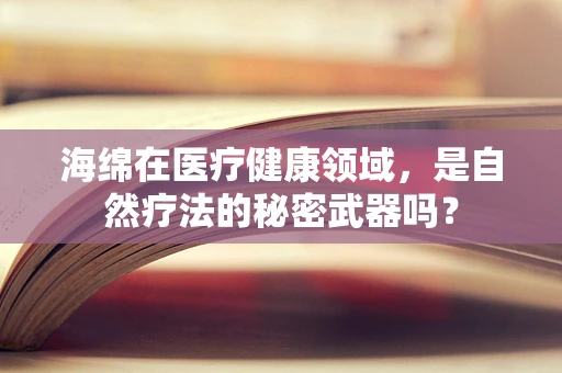 海绵在医疗健康领域，是自然疗法的秘密武器吗？