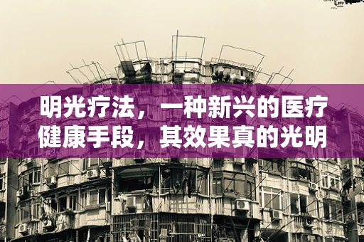 明光疗法，一种新兴的医疗健康手段，其效果真的光明吗？