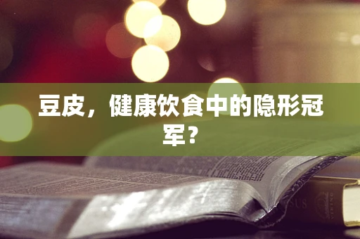 豆皮，健康饮食中的隐形冠军？