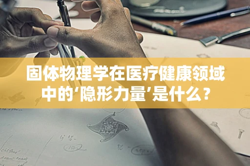 固体物理学在医疗健康领域中的‘隐形力量’是什么？