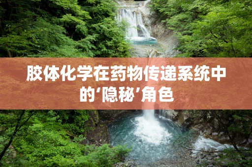 胶体化学在药物传递系统中的‘隐秘’角色