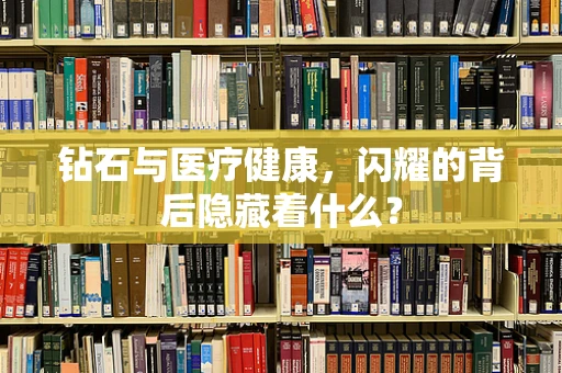 钻石与医疗健康，闪耀的背后隐藏着什么？