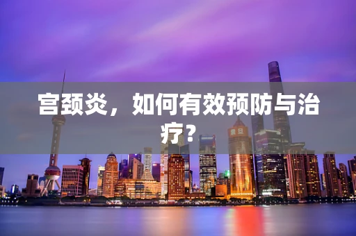 宫颈炎，如何有效预防与治疗？