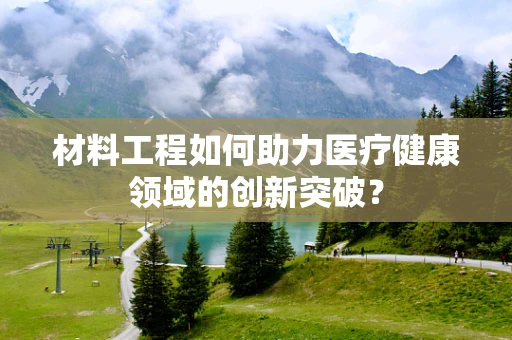 材料工程如何助力医疗健康领域的创新突破？