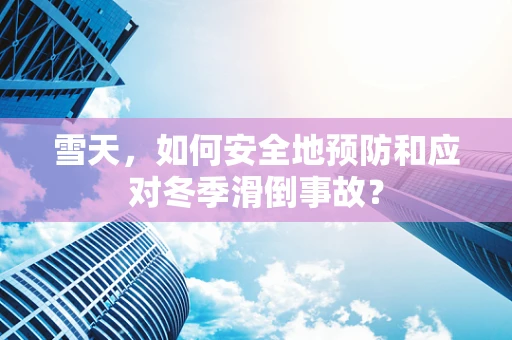 雪天，如何安全地预防和应对冬季滑倒事故？