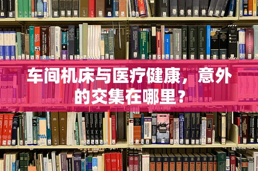 车间机床与医疗健康，意外的交集在哪里？