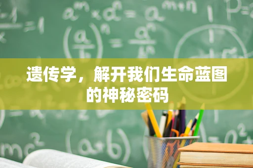遗传学，解开我们生命蓝图的神秘密码