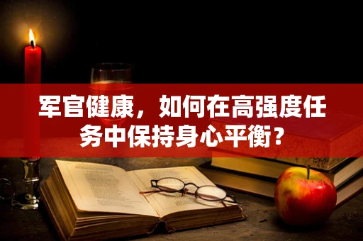 军官健康，如何在高强度任务中保持身心平衡？