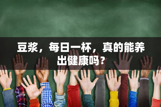 豆浆，每日一杯，真的能养出健康吗？