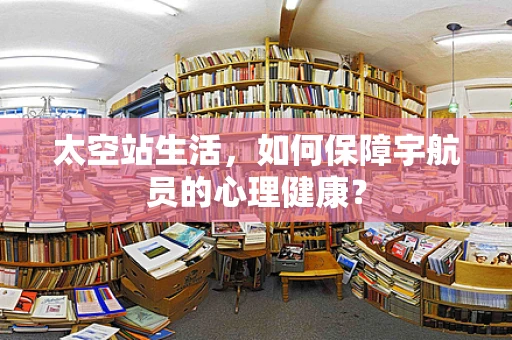 太空站生活，如何保障宇航员的心理健康？