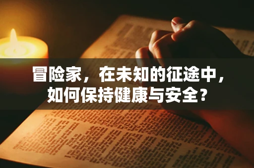 冒险家，在未知的征途中，如何保持健康与安全？